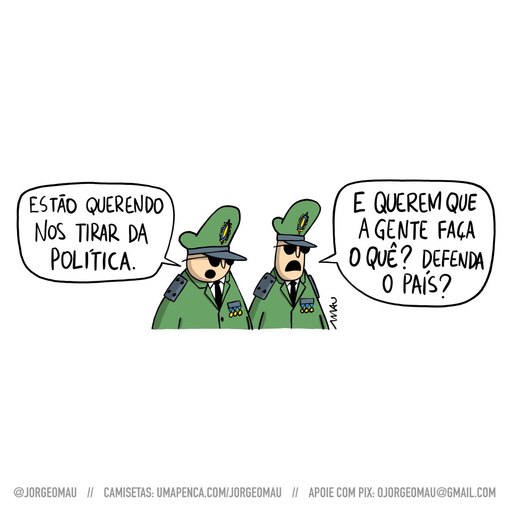 charge - dois generais conversam:
1° - estão querendo nos tirar da política.
2° - e querem que a gente faça o quê? defenda o país?
