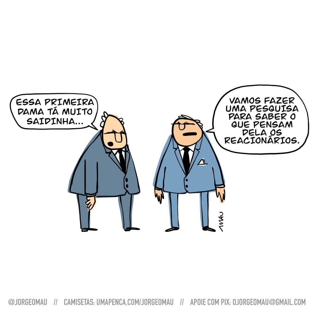 charge- dois homens velhos, brancos e vestindo terno tem um diálogo:
- Essa primeira dama tá muito saidinha…
- Vamos fazer uma pesquisa para saber o que pensam dela os reacionários.