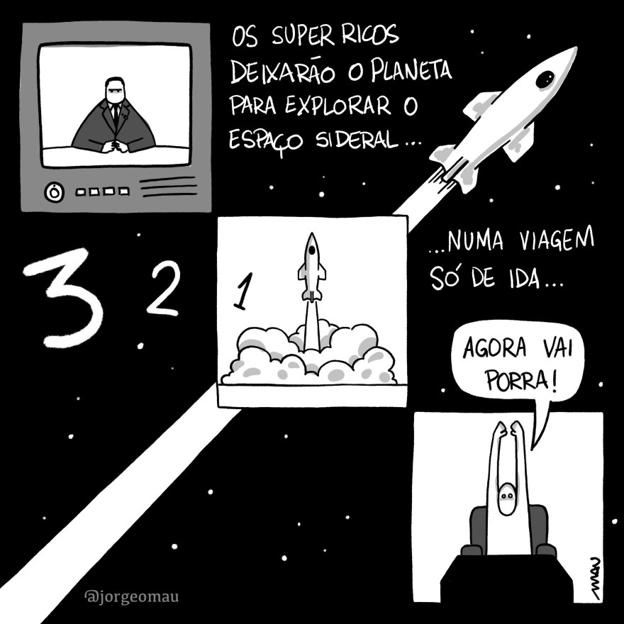 quadrinho em quatro quadros - um quadro domina o desenho, sobre um fundo preto, um foguete voa, de baixo pra cima, da esquerda para a direita, todo branco e deixando um rastro também branco. Os outros tres quadros estão alinhados numa diagonal, de cima para baixo, da esquerda para a direita como segue: 1° quadro é um televisor, sintonizado num telejornal apresentado por um âncora de terno dizendo: os super ricos deixarão o planeta para explorar o espaço sideral numa viagem só de ida… 2° quadro, o foguete decolando sobre uma nuvem de fumaça, ao lado a contagem regressiva “3,2,1” 3° quadro, com os braços para o alto, no sofá em frente a TV, comemorando, um cara grita: agora vai porra!