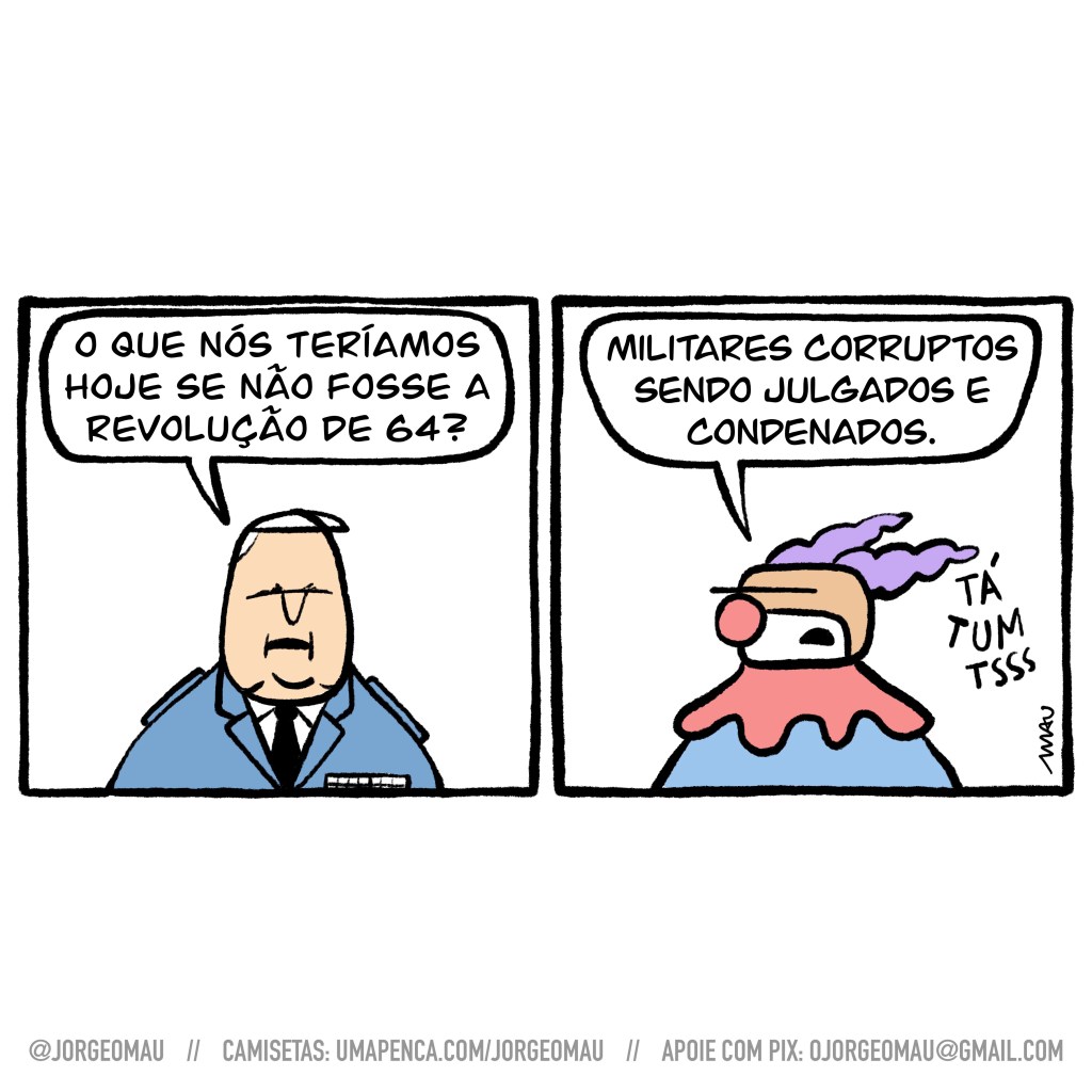 charge em dois quadros - 1º quadro, o oficial das forças armadas, cabelos brancos, vestindo terno azul, questiona: o que nós teríamos hoje se não fosse a revolução de 64? 2º quadro, o palhaço de nariz vermelho e cabelos roxos responde: militares corruptos sendo julgados e condenados. Seguido do “tá tum tsss”.