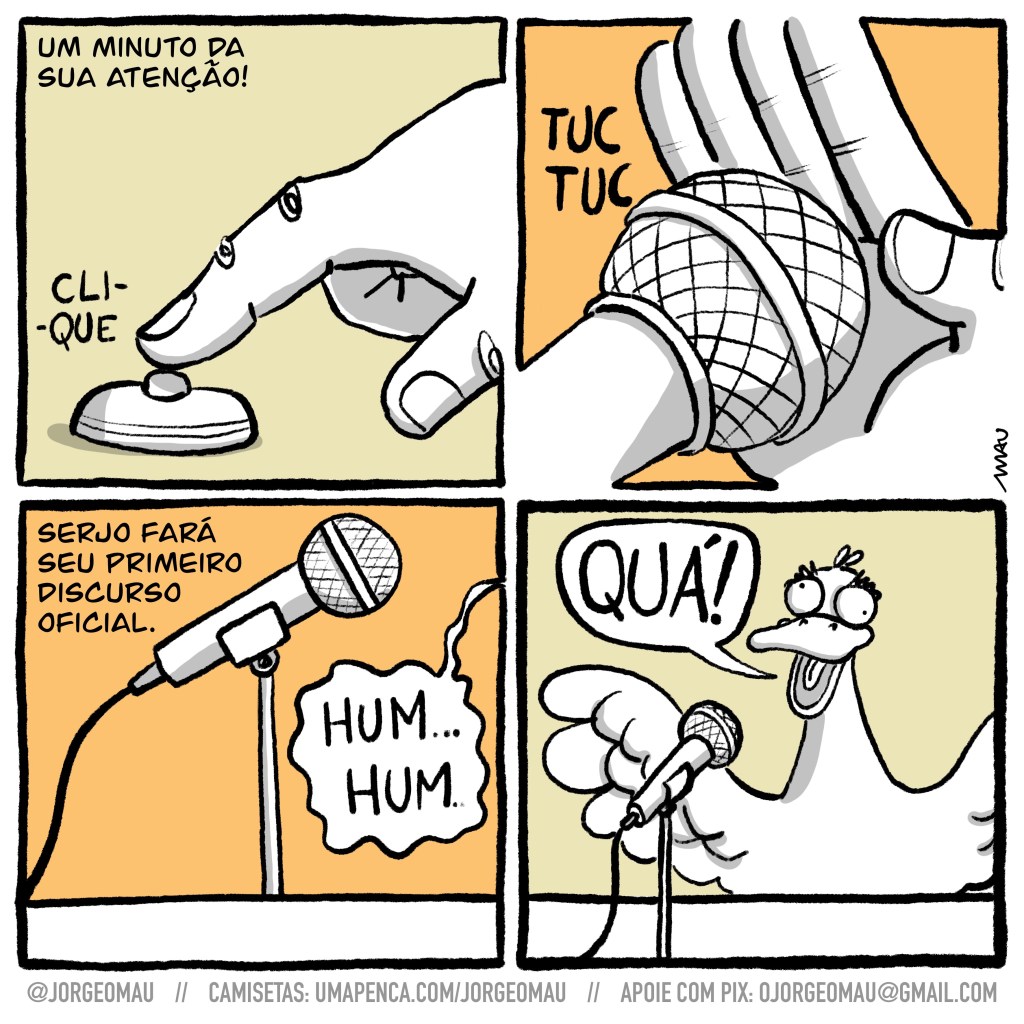 charge em quatro quadros - 1°, close num dedo apertando um botão, acima à esquerda o texto: um minuto da sua atenção! 2°, close num microfone, uma mão espalmada bate em sua cúpula, testando se está ligado. 3º, o microfone em seu pedestal está no centro do quadro. acima à esquerda o texto: serjo fará seu primeiro discurso oficial. ao lado do microfone há um balão de fala: hum hum, serjo limpando a garganta. 3º, um marreco com as asas abertas e os olhos olhando cada qual para um lado, grita ao microfone: quá!