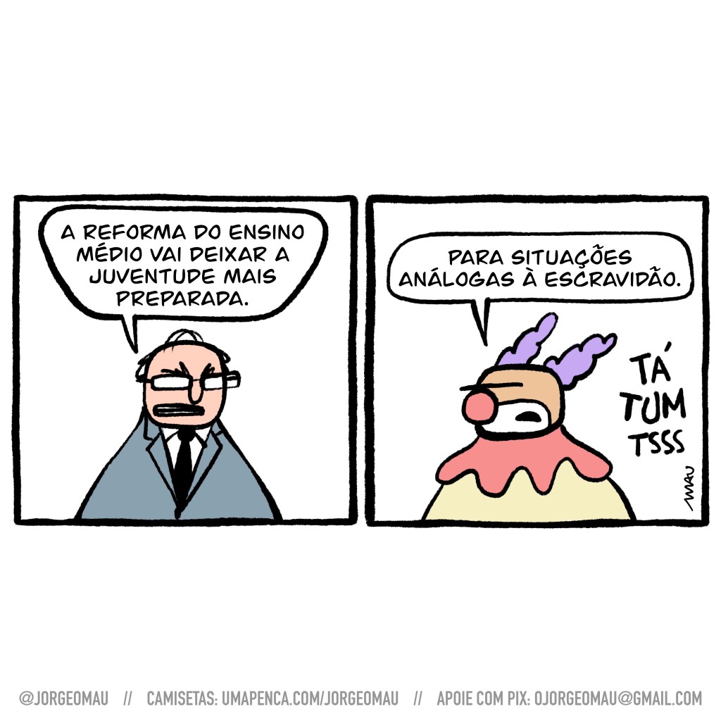 charge em dois quadros - 1° quadro, um homem calvo metido em seu terno cinza e usando óculos afirma: a reforma do ensino médio vai deixar a juventude mais preparada. 2º quadro, o palhaço do nariz vermelho e cabelos roxos complementa: para situações análogas à escravidão. Ao lado do palhaço a onomatopeia: tá tum tsss.