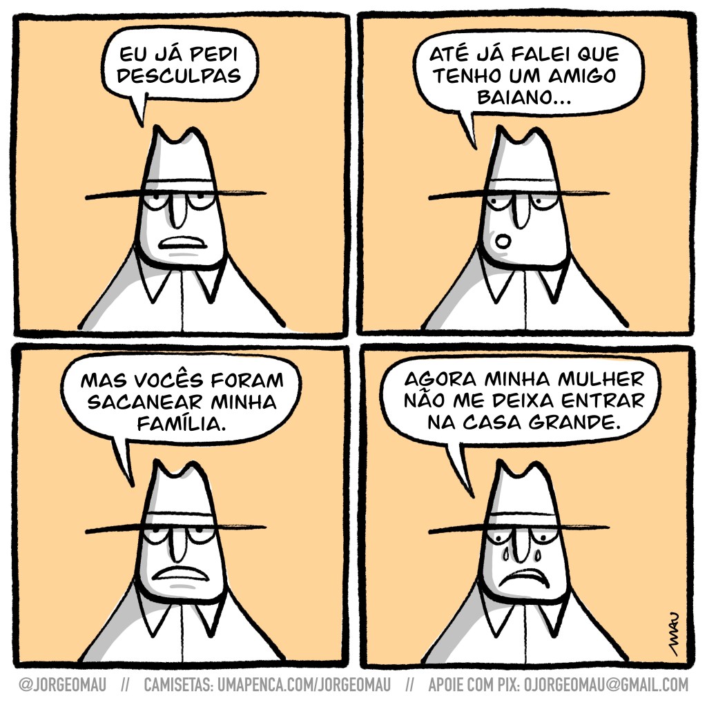 charge em quatro quadros - Um homem de chapéu, apenas o busto aparente. Ele se lamenta como segue: 1° quadro: eu já pedi desculpas. 2° quadro: até já falei que tenho um amigo baiano… 3° quadro: mas vocês foram sacanear minha família. 4° quadro: agora minha mulher não me deixa entrar na casa grande.