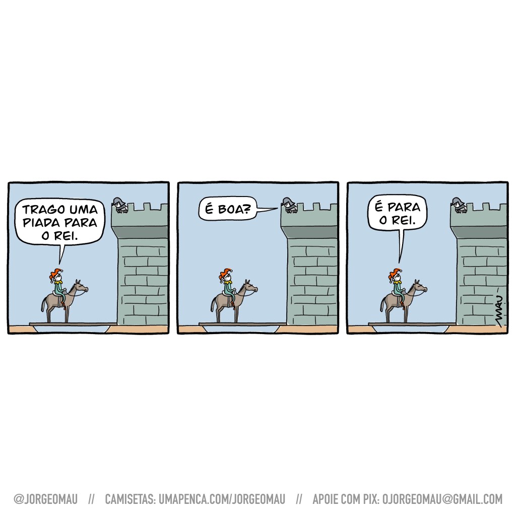 cartum em três quadros - parado em frente ao portão do castelo, um bobo da corte está montado em seu cavalo. Ele diz: trago uma piada para o rei. do alto do muro do castelo, um guarda pergunta: é boa? o bobo responde: é para o rei. o bobo veste um chapéu vermelho de três pontas e roupas verdes, o guarda está de capacete e armadura leve e o fundo dos quadros é azul.