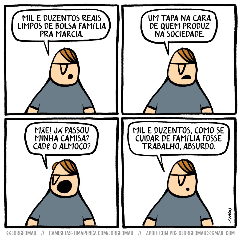 charge em quatro quadros - 1º quadro, o cara, irritado, diz: mil e duzentos reais limpos de bolsa família pra márcia. 2º quadro, ele continua: um tapa na cara de quem produz na sociedade. 3º quadro, mais irritado ainda, olhando para o lado: mãe! já passou minha camisa? cadê o almoço? 4º quadro, volta a se lamentar: mil e duzentos, como se cuidar de família fosse trabalho, absurdo.