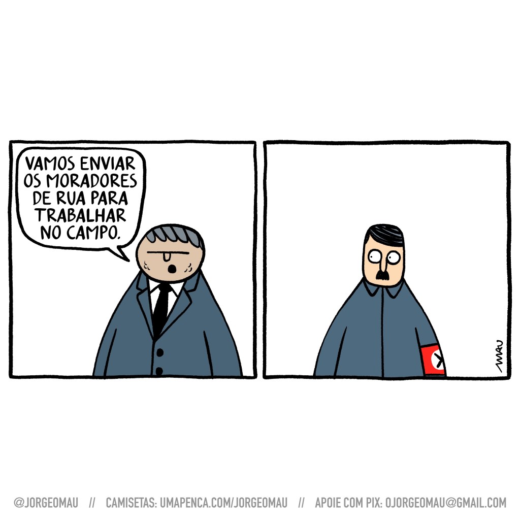 charge em dois quadros - 1º quadro, tarciso, metido num terno, pronuncia: vamos enviar os moradores de rua para trabalhar no campo. 2º quadro, hitler olha, com olhos arregalados, para tarciso.