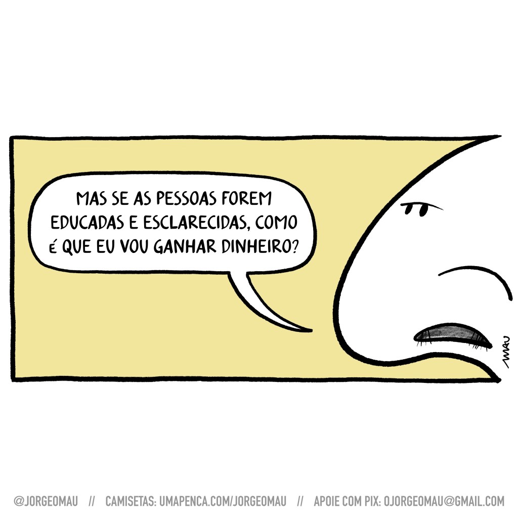 charge - sobre fundo amarelado, à direita do desenho, um grande nariz com olhos se lamenta: mas se as pessoas forem educadas e esclarecidas, como é que eu vou ganhar dinheiro?