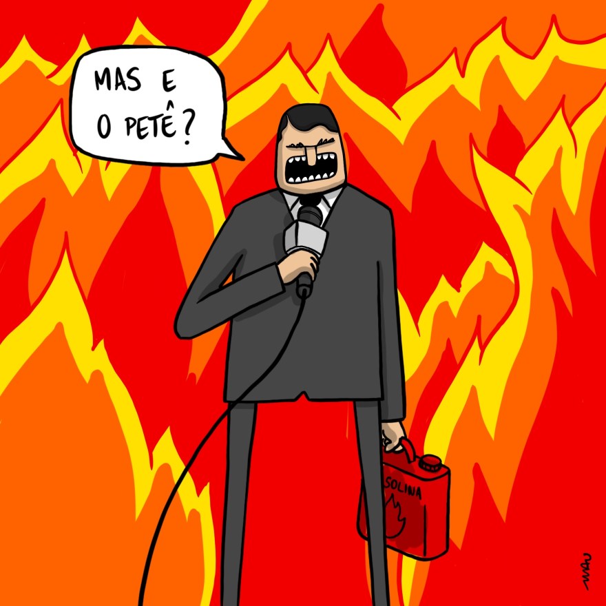 charge - Em meio a chamas, um repórter, vestindo terno, numa das mãos o microfone e noutra um galão de gasolina pergunta: mas e o petê?