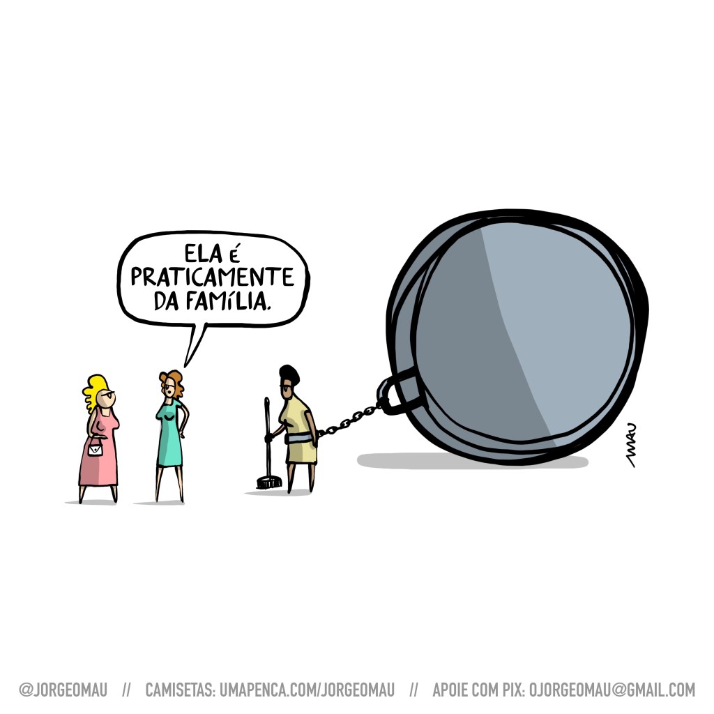 charge - duas mulheres conversam, uma delas está dizendo: ela é praticamente da família. ao lado delas está uma senhora negra, com uma vassoura na mão e uma imensa bola de ferro presa à cintura por uma corrente.