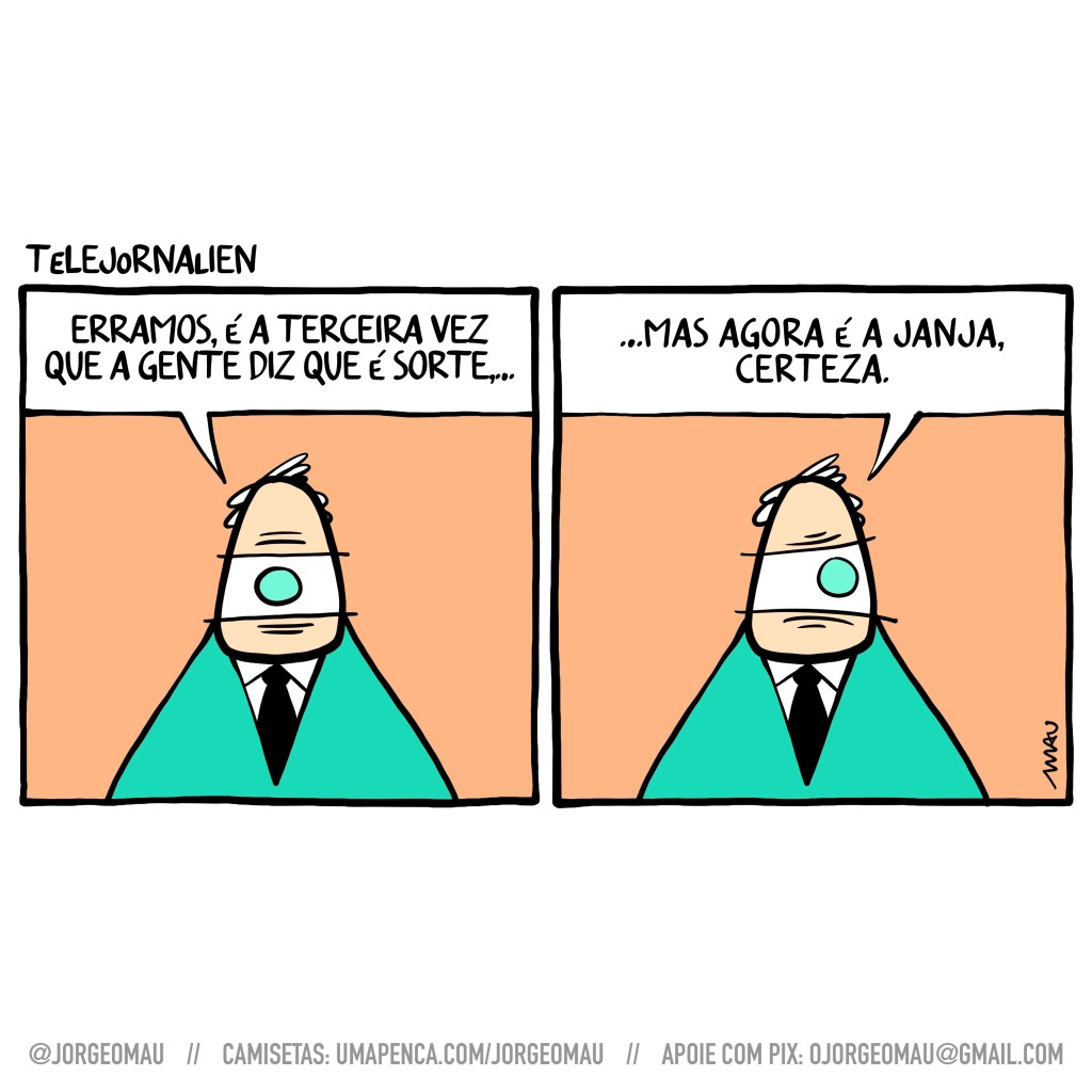 charge em dois quadros - 1º quadro, o apresentador de um olho só do telejornalien anuncia: erramos, é a terceira vez que a gente diz que é sorte,… 2º quadro, e continua, contrariado:…mas agora é a janja, certeza.