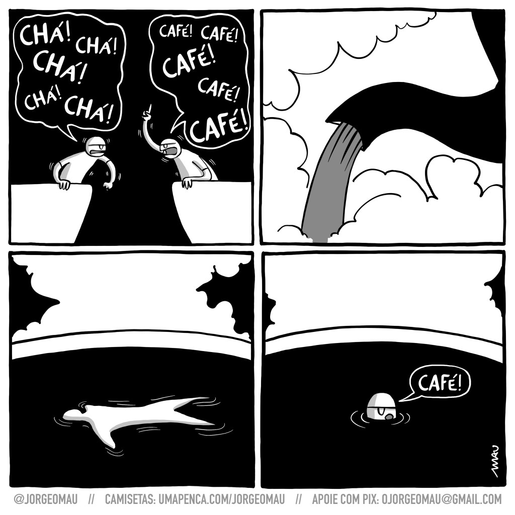 tirinha em quatro quadros - 1º quadro, dois homens discutem, eles estão, cada um, na borda de uma grande xícara. o da esquerda grita: chá! chá! chá! O da direita brada: café! café! café! 2º quadro, o bico de um bule despeja o líquido quente em meio a nívea de vapor. 3º quadro, o corpo do homem da esquerda boia de bruços no líquido escuro. 4º quadro, o outro homem está submerso, só com a cabeça para fora do líquido escuro e diz: café!