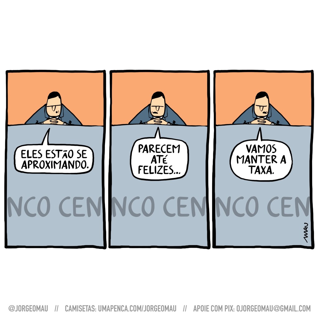 charge em três quadros - debruçado sobre a mesa, no alto, o presidente do banco central, vestido num terno diz: 1º quadro, “eles estão se aproximando.” 2º quadro, “parecem até felizes…” 3º quadro, “vamos manter a taxa.”
