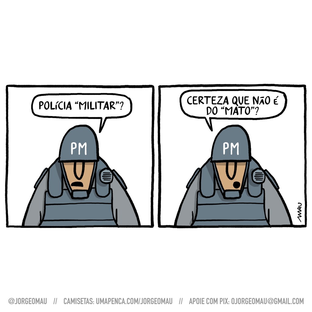 charge em dois quadros - 1º quadro, um policial militar, vestindo capacete e colete à prova de balas, pergunta: polícia “militar”? 2º quadro, faz outra pergunta: certeza que não é do “mato”