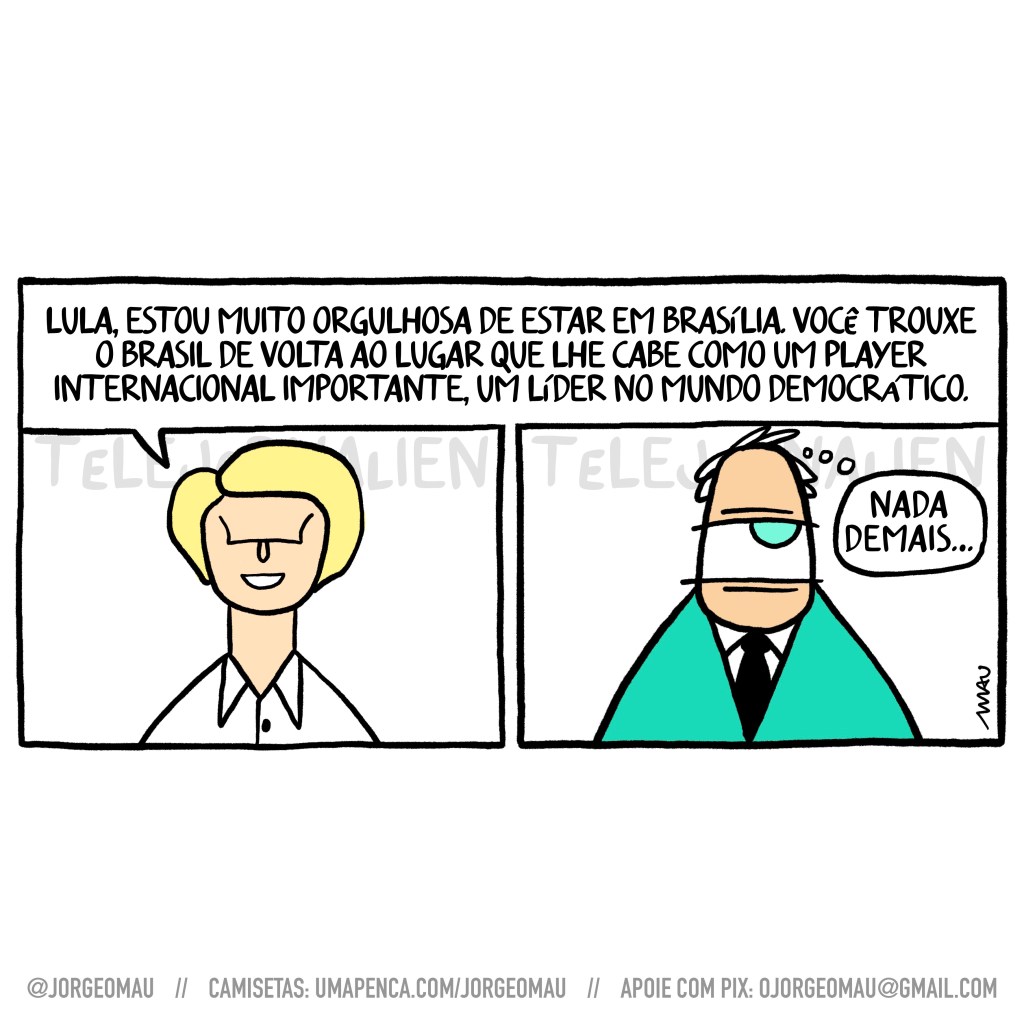 charge em dois quadros - 1º quadro, Ursula Von Der Leyen, presidenta da União Europeia diz: Lula, estou muito orgulhosa de estar em brasília. você trouxe o brasil de volta ao lugar que lhe cabe como um player internacional importante, um líder no mundo democrático. 2º quadro, o apresentador de um olho só do telejornalien, com cara de desdém, pensa: nada demais…