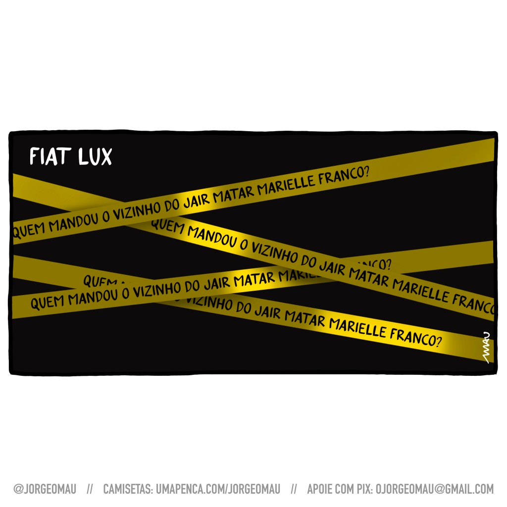 charge - sobre fundo negro e sob o título “fiat lux” (haja luz em latim), quatro faixas amarelas estão na penumbra. Cada uma delas tem a inscrição: quem mandou o vizinho do jair matar marielle franco? As faixas estão sobrepostas e se cruzam diagonalmente. focos de luz iluminam cada uma delas formando a pergunta: jair mandou matar marielle franco?