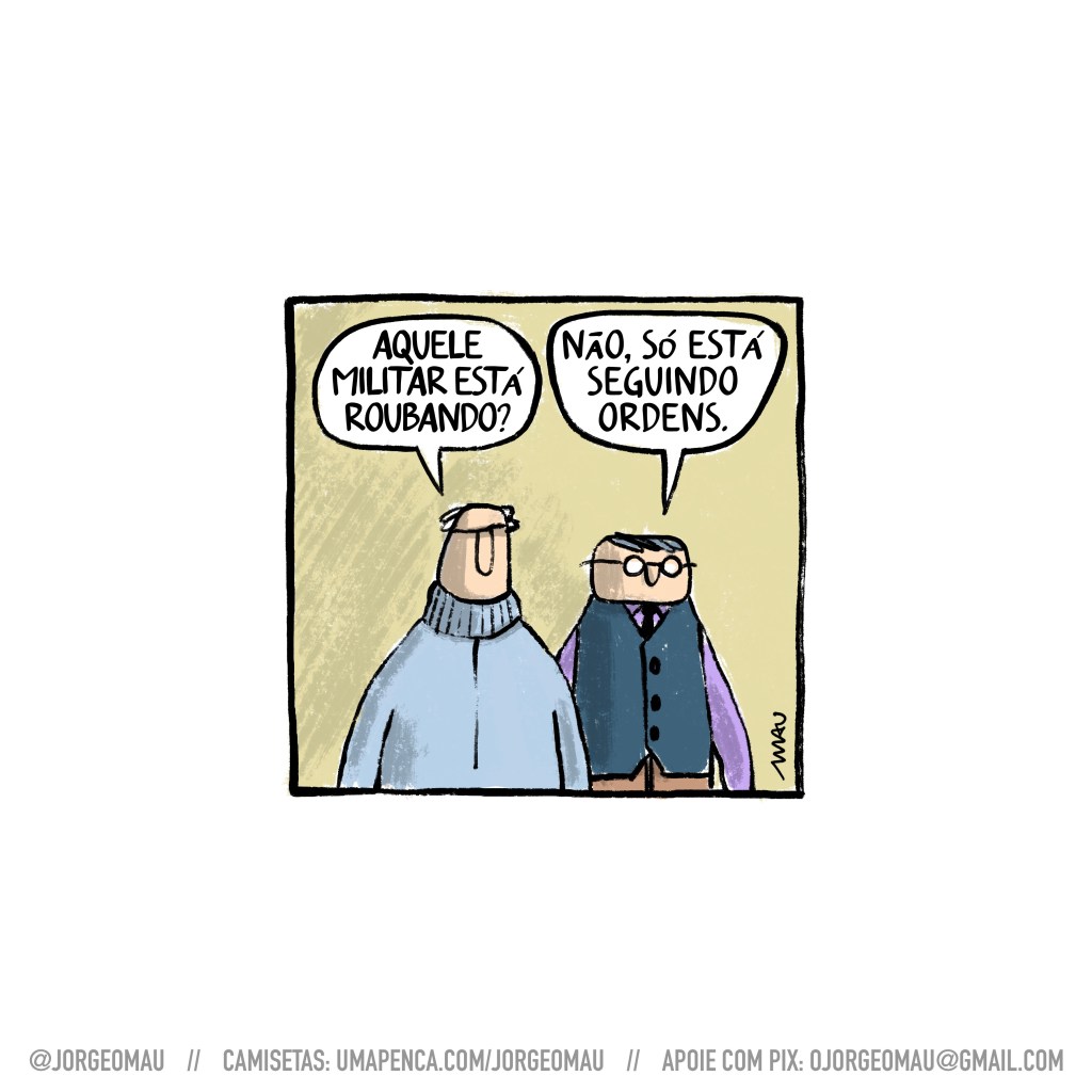 charge - dois homens conversam, o que está de gola rolê pergunta ao que veste colete e usa óculos: aquele militar está roubando? o outro responde: não, só está cumprindo ordens.
