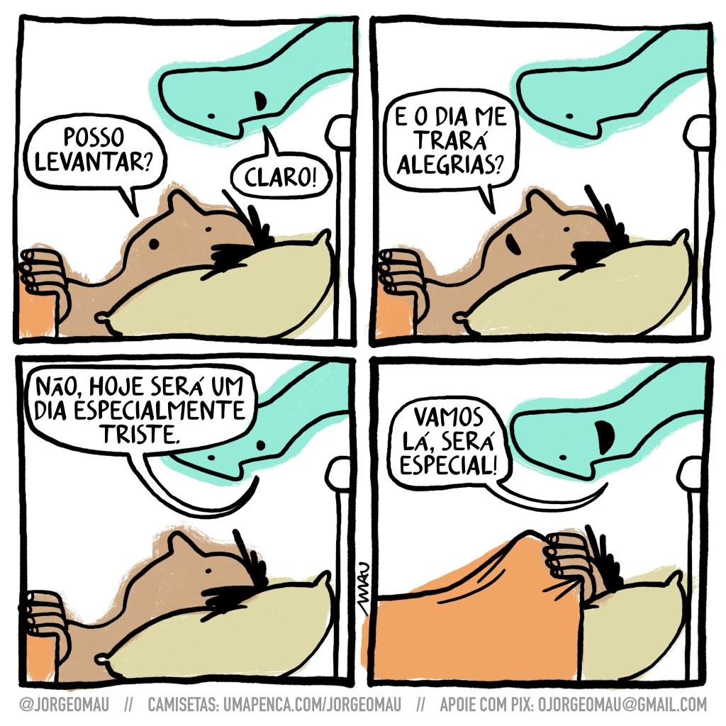 tirinha em quatro quadros - 1º deitada na cama a pessoa, pele morena, cabelos desgrenhados e segurando as cobertas na altura do peito, encara um ser esverdeado que a encara de volta. Ela pergunta: posso levantar? O ser responde sorrindo: claro! 2º quadro, a pessoa pergunta sorrindo: e o dia me trará alegrias? o ser esverdeado está lá encarando de volta. 3º quadro, ele responde: não, o dia será especialmente triste. 4º quadro, a pessoa puxou as cobertas e cobriu a cabeça. O ser sorrindo e tentando animar a pessoa embaixo das cobertas: vamos lá, será especial!