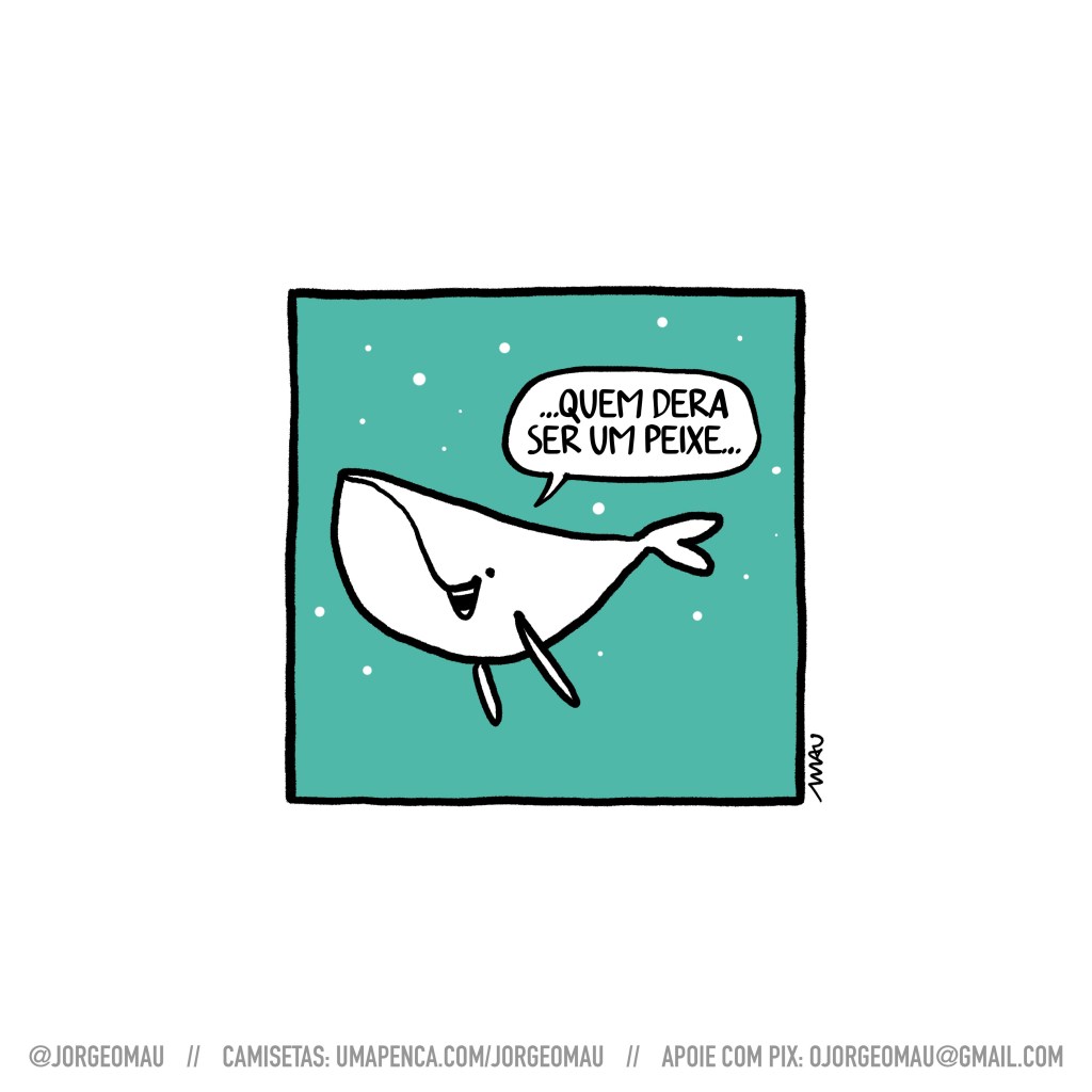cartum - no fundo de um mar esverdeado, uma baleia branca cantarola: …quem dera ser um peixe…
