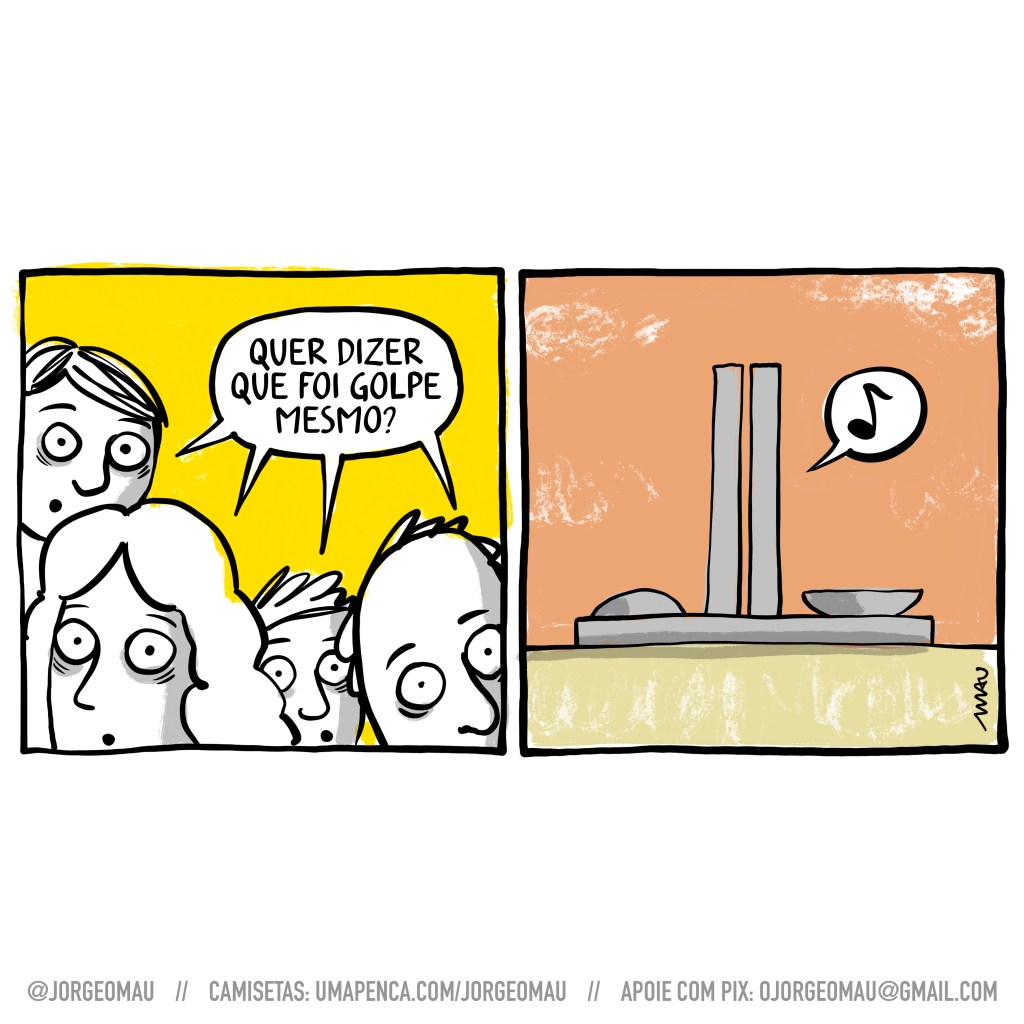 charge em dois quadros - 1º quadro, várias pessoas olham atônitas, como se observassem algo que está do lado de cá do quadrinho. Delas só aparecem as cabeças e elas estão próximas umas das outras. Dizem em uníssono: quer dizer que foi golpe mesmo? 2º quadro, o prédio do congresso nacional tem ao seu lado um balãozinho com uma nota musical, como se estivesse assoviando algo, dissimulado.