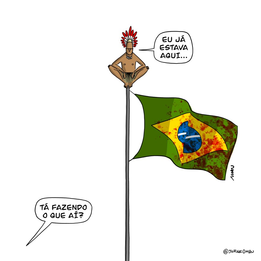 charge - um indígena está acocorado, no topo de um mastro, abaixo dele há uma bandeira do brasil, hasteada e toda ensanguentada. Alguém, que não está na cena pergunta: tá fazendo o que aí? O indígena responde: eu já estava aqui…