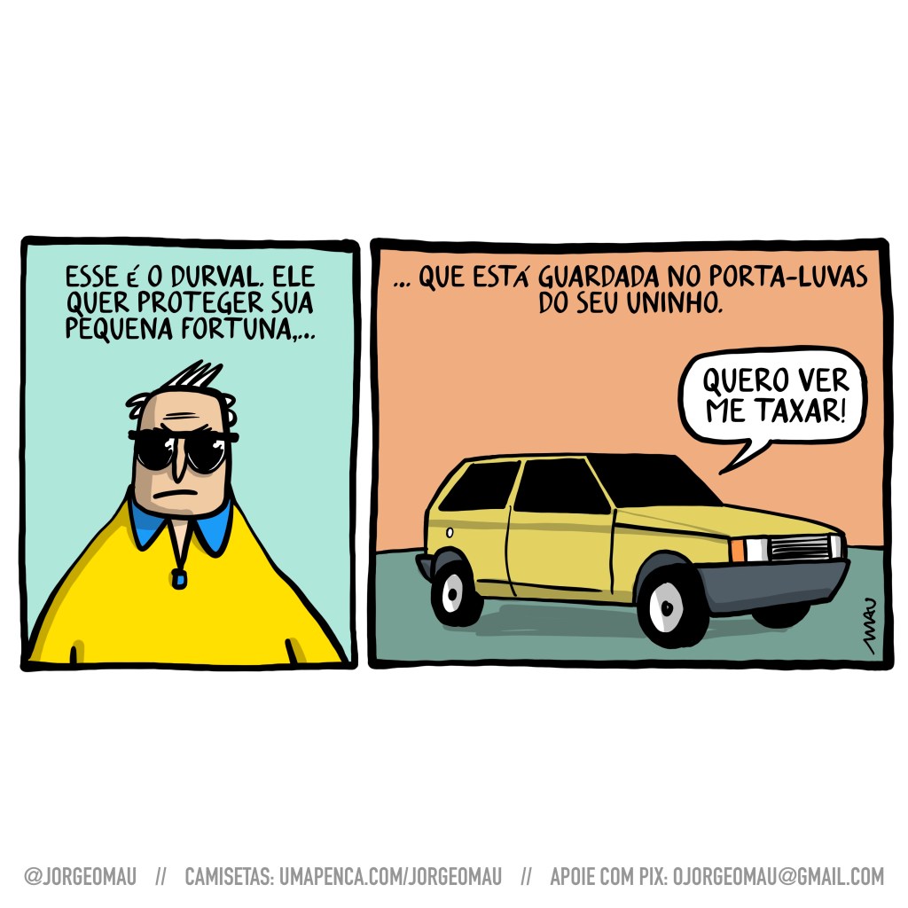 charge em dois quadros - um homem, usando óculos escuros e camisa polo está sob o texto: esse é durval. ele quer proteger sua pequena fortuna… 2º quadro, sob o texto “…que está guardada no porta-luvas do seu uninho”, está um carro amarelo, com vidros escuros. lá de dentro durval grita: quero ver me taxar!