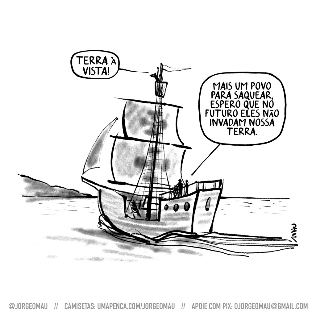 charge - Uma embarcação se aproxima do continente, em cima do caralho o marinheiro grita: terra à vista! No convés, em frente ao timão, outro marinheiro diz: mais um povo para saquear, espero que no futuro eles não invadam a nossa terra.