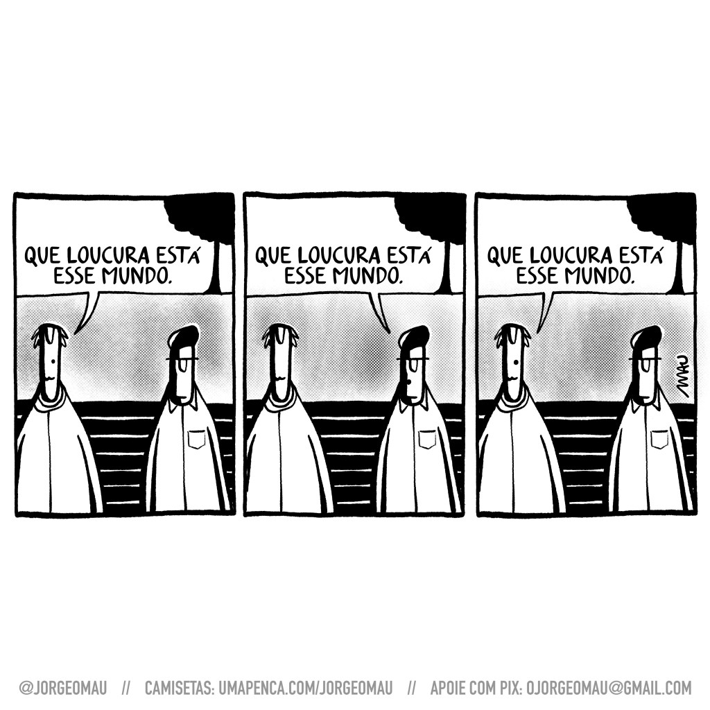 tirinha em três quadros - dois homens estão sentados num banco de praça. o da esquerda é calvo e o outro usa uma boina. 1º quadro, o calvo diz: que loucura está esse mundo. 2º quadro, o outro diz: que loucura está esse mundo. 3º quadro, o calvo diz: que loucura está esse mundo.