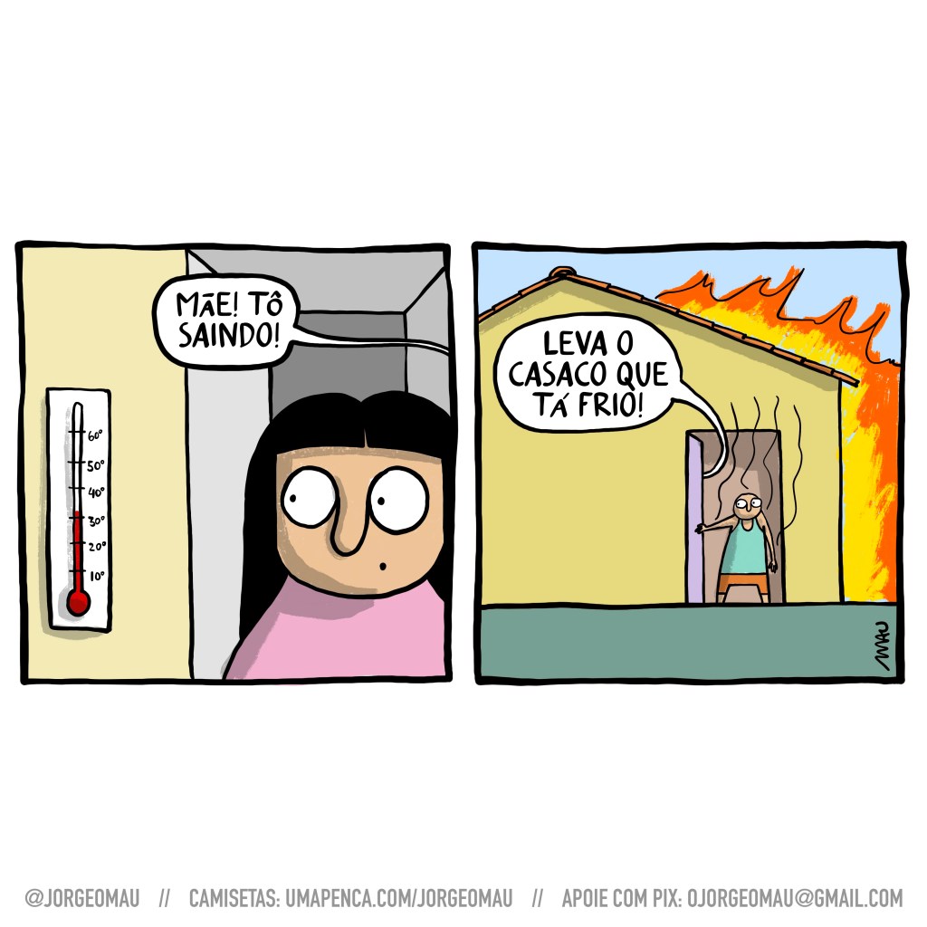 tirinha em dois quadros - 1º quadro, a mulher, dentro de casa, olha para o termômetro que marca mais de 30 graus e ouve o filho dizer: mãe! tô saindo! 2º quadro, o filho na porta da casa, que tem chamas a sua volta, ouve a mãe: leva o casaco que tá frio!