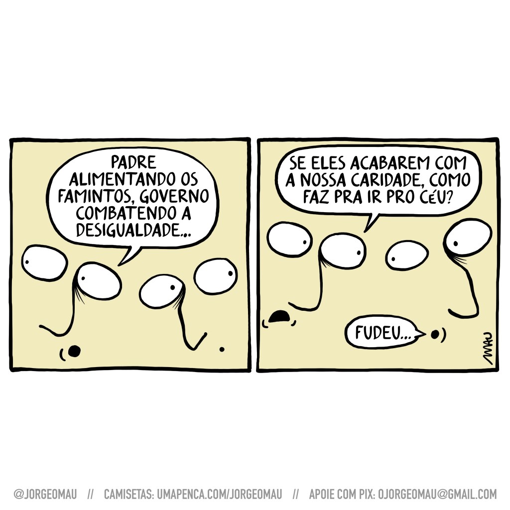 charge em dois quadros - 1º quadro, dois rostos conversam, só há os olhos, narizes e bocas desenhados nos quadros, o primeiro comenta: pasta alimentando os famintos, governo combatendo a desigualdade… 2º quadro, ele continua: se eles acabarem com a nossa caridade, como faz pra ir pro céu? o outro responde: fudeu…