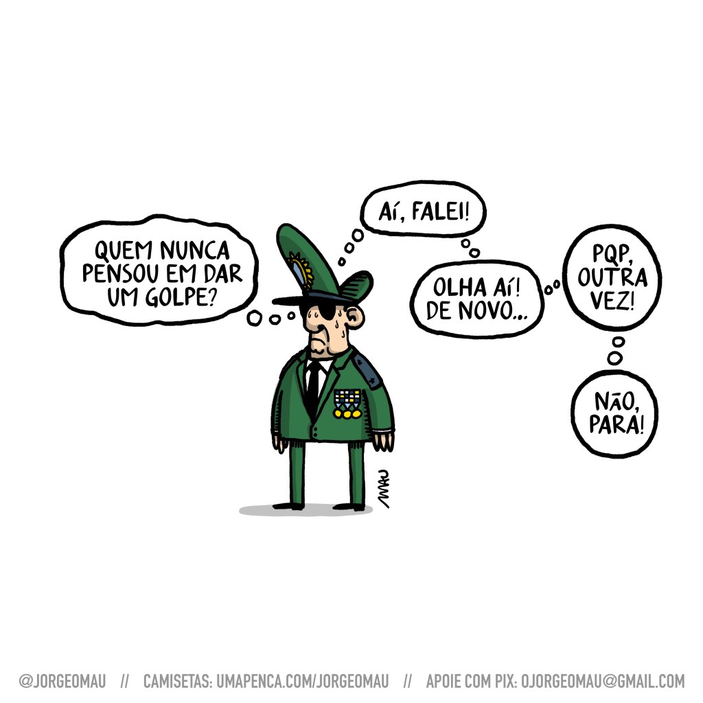 charge - o general está metido em seu terno, de quepe e suando. ele pensa: quem nunca pensou em dar um golpe? aí falei! olha aí, de novo… pqp, outra vez! não, para!