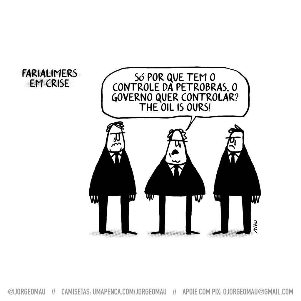 charge - sob o título “farialimers em crise”, três homens, vestindo seus ternos, estão conversando. um deles está dizendo: só por que tem o controle da petrobras, o governo quer controlar? the oil is ours!