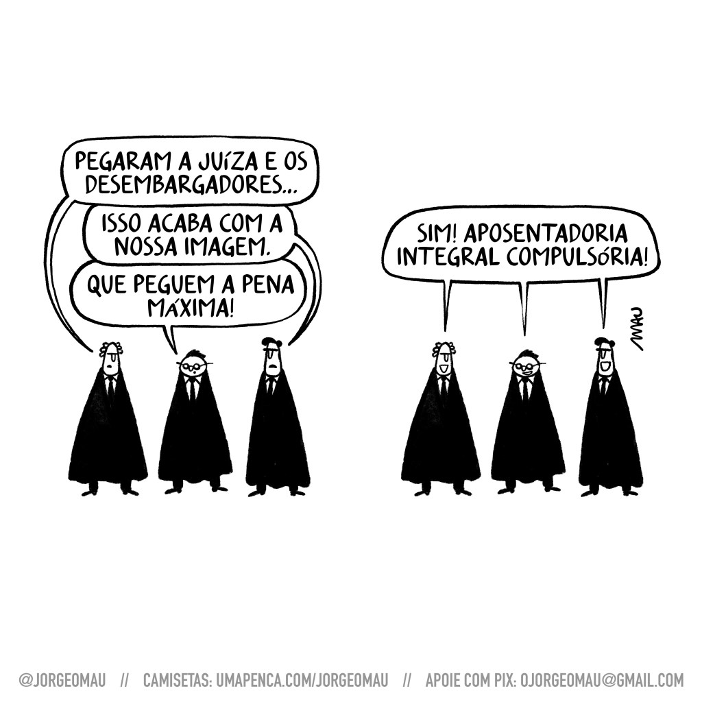 charge em dois quadros - três magistrados conversam. 1º quadro, o primeiro diz: pegaram a juíza e os desembargadores… o segundo: isso acaba com a nossa imagem. o outro: que peguem a pena máxima! 2º quadro, os três falam em uníssono: sim! aposentadoria integral compulsória!