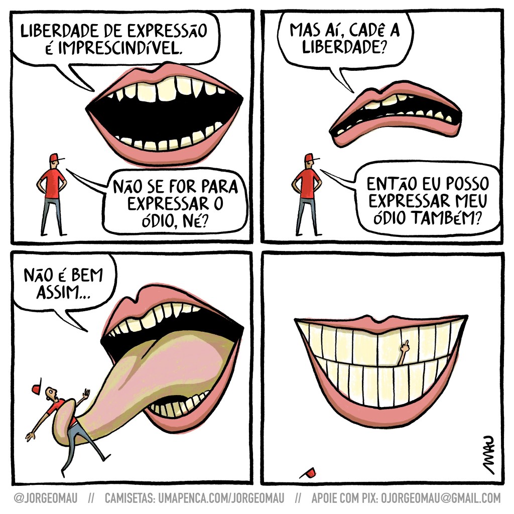quadrinho com quatro quadros - 1º quadro, uma grande boca diz: liberdade de expressão é imprescindível. um cara de camiseta e boné vermelhos questiona: não se for pra expressar o ódio, né? 2º quadro, a boca pergunta: mas aí, cadê a liberdade? o cara retruca: então posso expressar meu ódio também? 3º quadro, agarrando o cara com sua língua, a boca conclui: não é bem assim… 4º quadro, a boca sorri, um braço do cara escapa por entre os dentes, mostrando o dedo do meio.