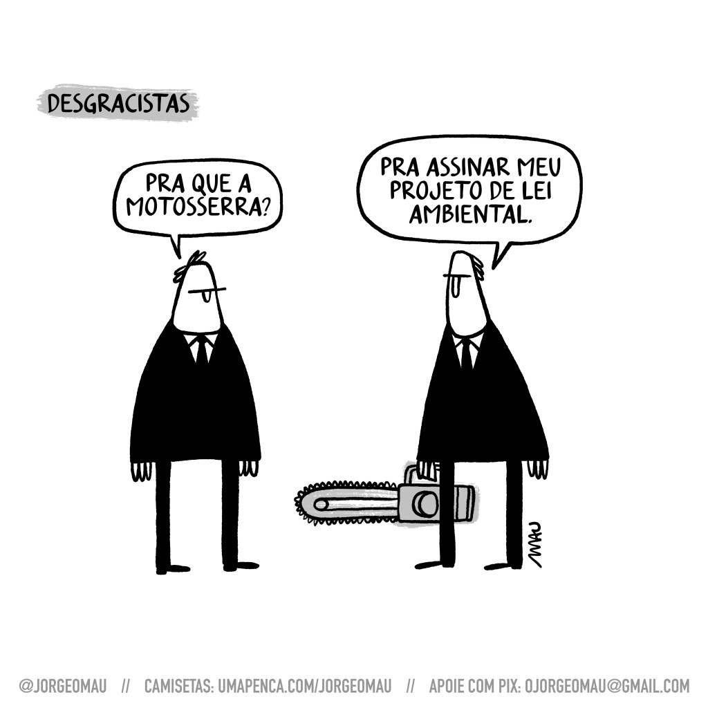 charge - sob o título “desgracistas”, dois homens de terno conversam. um deles pergunta: pra que a motosserra? o outro que segura uma, responde: pra assinar meu projeto de lei ambiental.