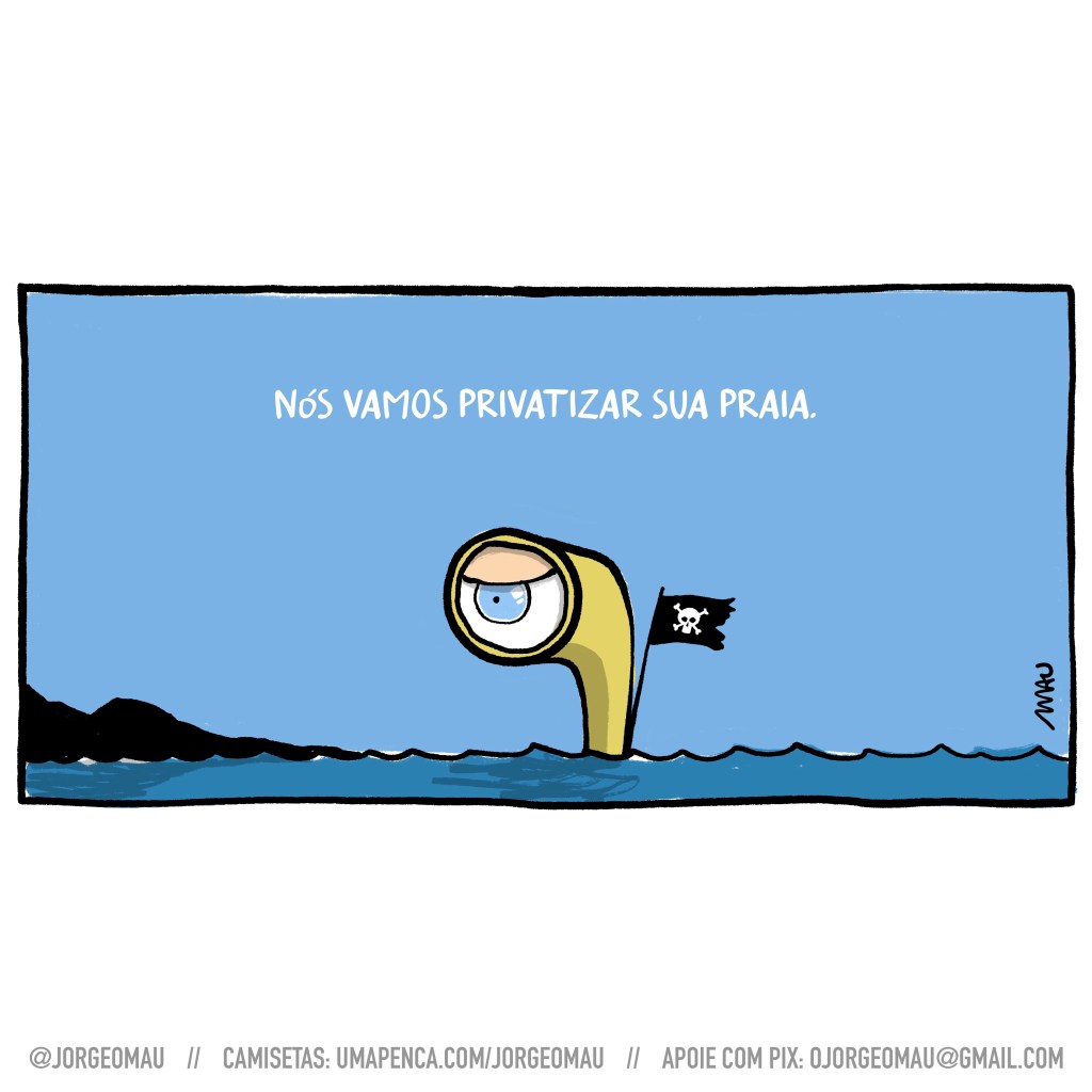charge - sob o título “nós vamos privatizar sua praia.”, um periscópio amarelo aparece no mar, com uma bandeirinha de pirata e um olho azul, mal intencionado, que observa a costa.
