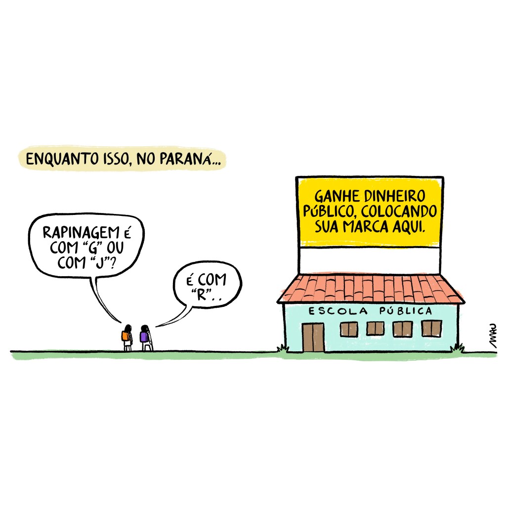 charge - sob o título: enquanto isso, no paraná… dois alunos conversam enquanto observam o grande painel amarelo, instalado sobre sua escola, que diz: ganhe dinheiro público, colocando sua marca aqui. um pergunta ao outro: rapinagem é com “g” ou com “j”? o outro responde: é com “r”.