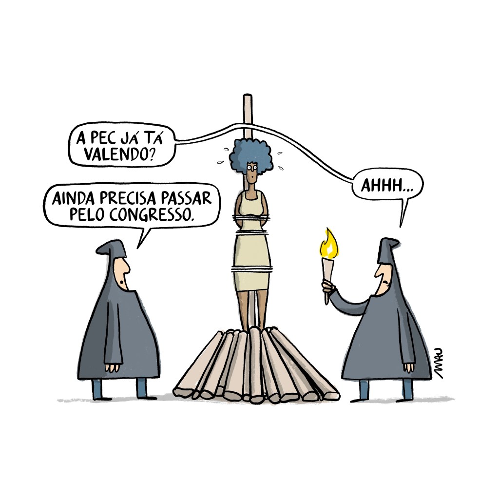 charge: dois carrascos conversam ao lado de uma fogueira, apagada, onde há uma mulher amarrada, que assiste à conversa, desesperada. o que tem uma tocha acesa na mão pergunta ao outro, “a PEC já está valendo?”, o outro responde, “ainda precisa passar pelo congresso”, o da tocha lamenta, “ahhh…”