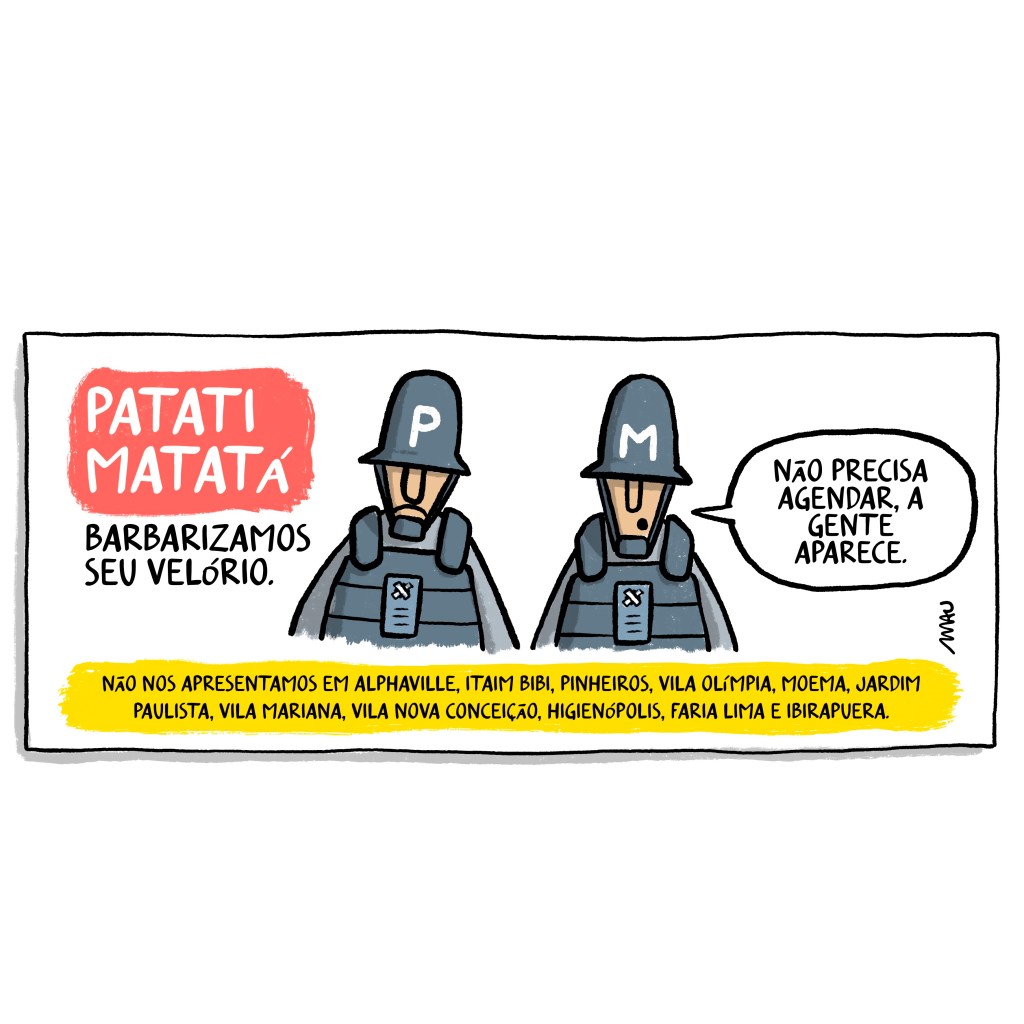 charge - um folheto de propaganda com o título: patati, matatá, barbarizamos seu velório. dois policiais, aparamentados, o capacete do que está à esquerda tem impressa a letra “P” e no do outro, a letra “M”. Esse último diz: não precisa agendar, a gente aparece. abaixo, numa tarja amarela, se lê: não nos apresentamos em alphaville, itaim bibi, pinheiros, vila olímpia, moema, jardim paulista, vila mariana, vila nova conceição, higienópolis, faria lima e ibirapuera.