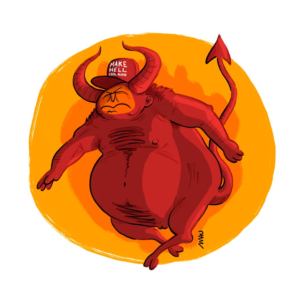 english/português

cartoon: a demon is walking, he has an orange face and wears a cap that reads, “make hell cool again”.

cartum: um demônio está caminhando, ele tem a cara alaranjada e usa um boné onde se lê, “make hell cool again”.