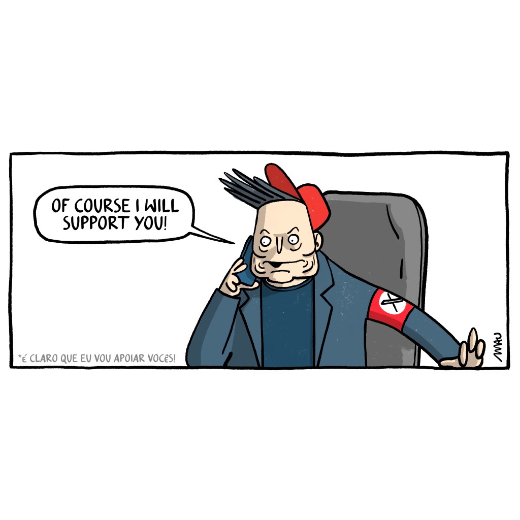 Political cartoon: Elon is on the phone, sitting at his desk, wearing a red cap and a red armband with an “X” inside a white circle. He says to his interlocutor, “Of course I will support you!”

charge: Elon está ao celular, sentado em sua mesa, usando um boné vermelho e uma faixa no braço, também vermelha, com um “x” num círculo branco. Ele diz ao seu interlocutor, “é claro que eu vou apoiar vocês!”.