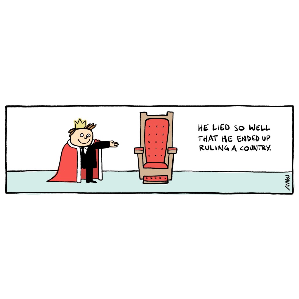 cartoon: a smiling guy, wearing a suit, a robe and a crown, points to a throne. Next to it you can read, “he lied so well that he ended up ruling a country.