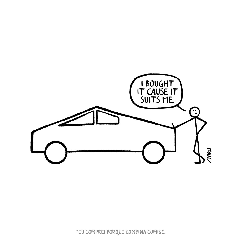 English / Português 

Cartoon: A man, drawn as if by a child, with just lines and a circle for a head, is leaning against a Cybertruck, depicted in the same minimalist style. He says, "I bought it cause it suits me."

Cartum, Um homem, desenhado como que por uma criança, apenas com linhas e um círculo como cabeça, está encostado num cybertruck, desenhado da mesma forma. Ele diz “Comprei porque combina comigo”.
