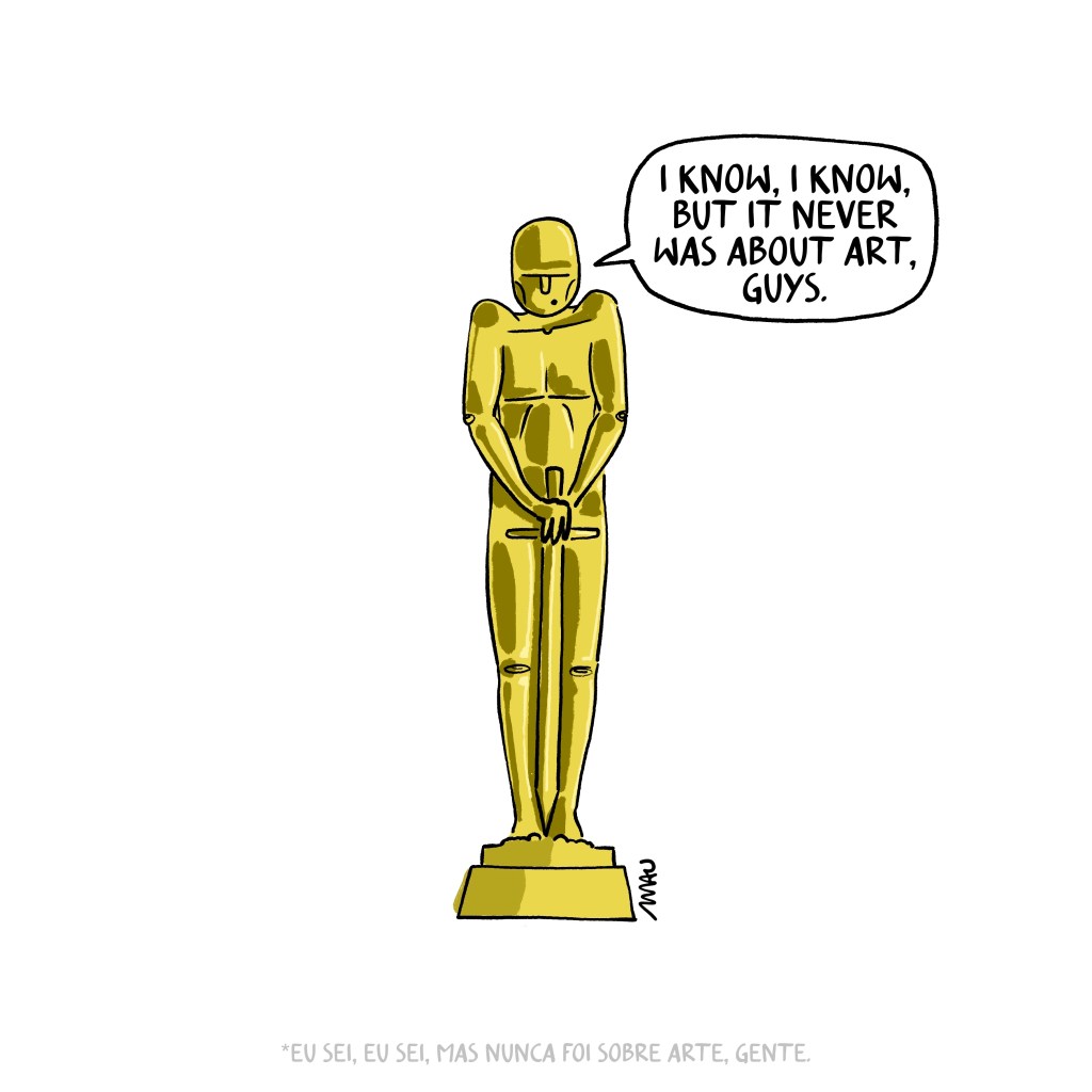 English/ Português

Cartoon: An Oscar trophy is saying, “I know, I know, but it never was about art, guys.”

Cartum: Uma estatueta do Oscar está dizendo, “Eu sei, eu sei, mas nunca foi sobre arte, gente.”