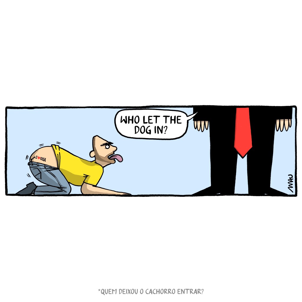 charge: Bananinha, o zero três, está de quatro, com a língua de fora, feito um cão. Está de camiseta amarela e tem uma tatuagem “eu amo USA” na nadega. A sua frente está Trump, mas
só sem vê parte do seu corpo e a longa gravata vermelha. Ele pergunta, “Who let the dog in?” *Quem deixou o cachorro entrar?