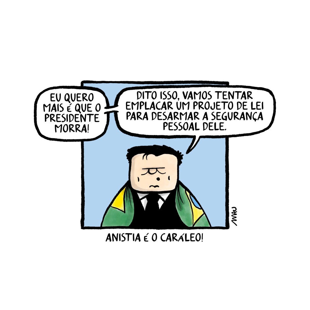 charge: o parlamentar, usando a bandeira como um manto, declara, “Eu quero mais é que o presidente morra!” e continua, “Dito isso, vamos tentar emplacar um projeto de lei para desarmar a segurança pessoal dele.” Embaixo do quadro se lê, “Anistia é o caráleo!”