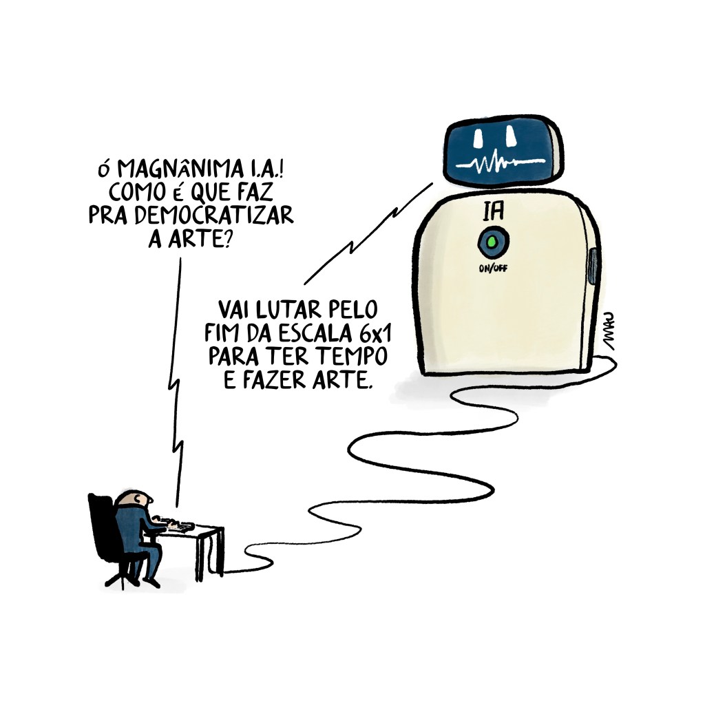 charge: um homem está sentado escrevendo num teclado conectado a um grande robô, com uma tela que mostra olhos e boca e a sigla IA impressa logo acima do botão liga/desliga que tem no peito. O homem tecla “Ó magnânima IA! Como é que faz pra democratizar a arte?” e recebe a resposta “Vai lutar pelo fim da escala 6x1 para ter tempo e fazer arte.”